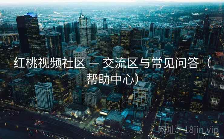 红桃视频社区 — 交流区与常见问答（帮助中心）