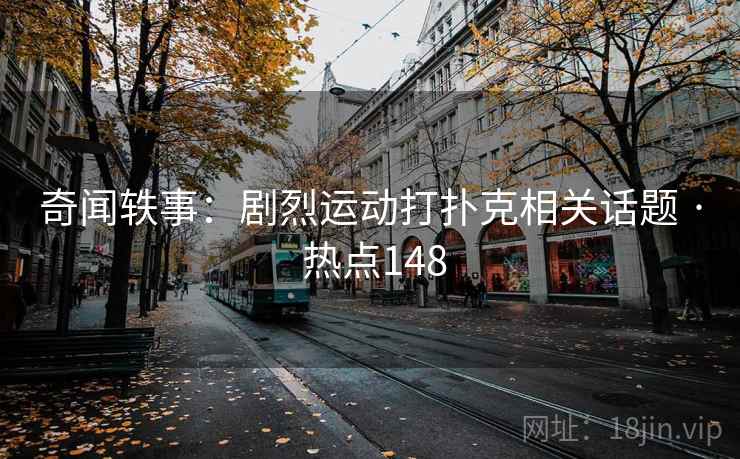 奇闻轶事：剧烈运动打扑克相关话题 · 热点148